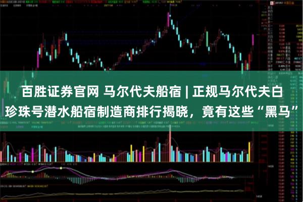 百胜证券官网 马尔代夫船宿 | 正规马尔代夫白珍珠号潜水船宿制造商排行揭晓，竟有这些“黑马”