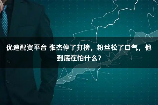 优速配资平台 张杰停了打榜，粉丝松了口气，他到底在怕什么？