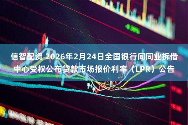信智配资 2026年2月24日全国银行间同业拆借中心受权公布贷款市场报价利率（LPR）公告